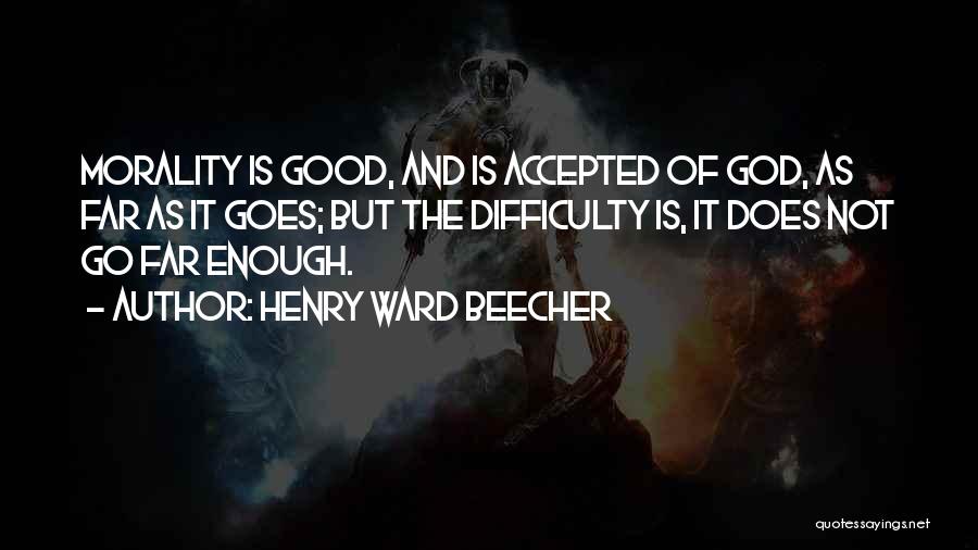 Henry Ward Beecher Quotes: Morality Is Good, And Is Accepted Of God, As Far As It Goes; But The Difficulty Is, It Does Not