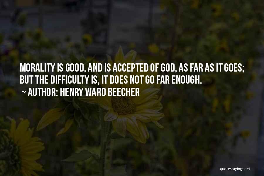 Henry Ward Beecher Quotes: Morality Is Good, And Is Accepted Of God, As Far As It Goes; But The Difficulty Is, It Does Not