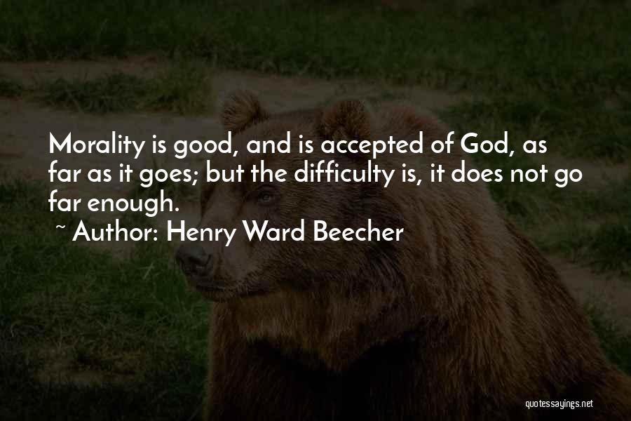 Henry Ward Beecher Quotes: Morality Is Good, And Is Accepted Of God, As Far As It Goes; But The Difficulty Is, It Does Not