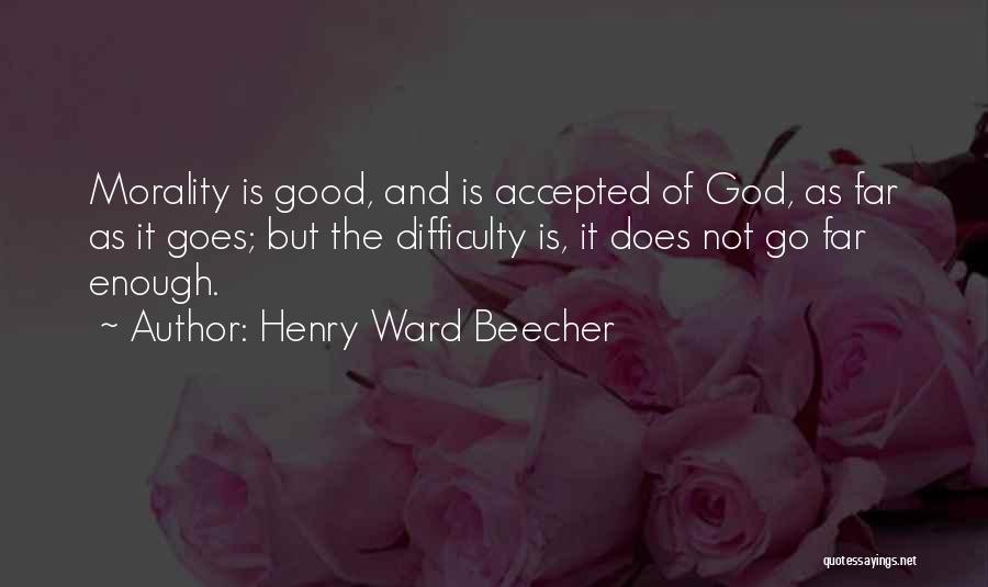 Henry Ward Beecher Quotes: Morality Is Good, And Is Accepted Of God, As Far As It Goes; But The Difficulty Is, It Does Not