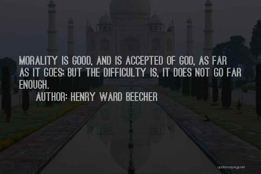 Henry Ward Beecher Quotes: Morality Is Good, And Is Accepted Of God, As Far As It Goes; But The Difficulty Is, It Does Not