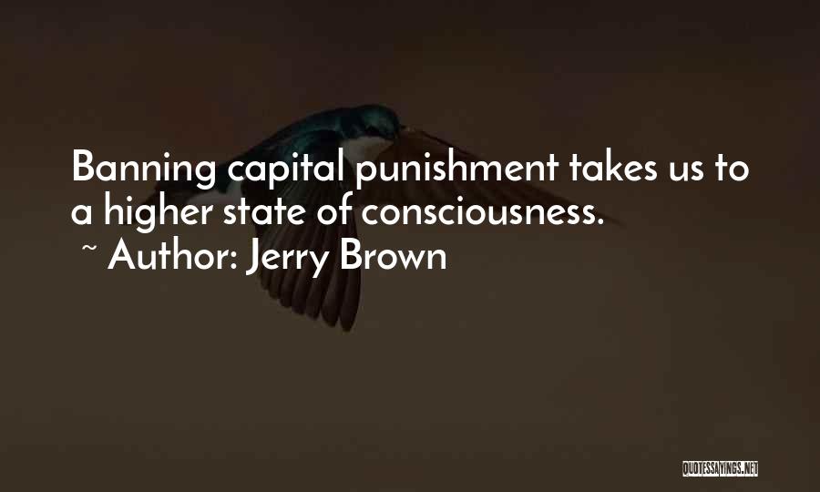 Jerry Brown Quotes: Banning Capital Punishment Takes Us To A Higher State Of Consciousness.