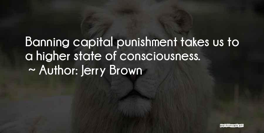 Jerry Brown Quotes: Banning Capital Punishment Takes Us To A Higher State Of Consciousness.