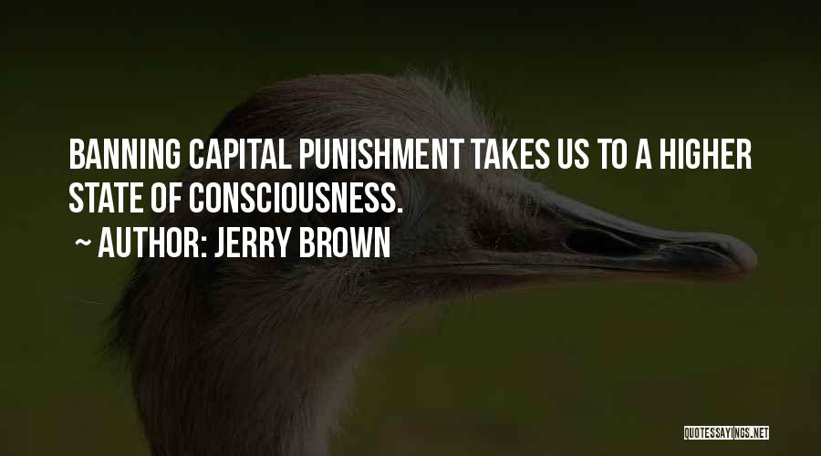 Jerry Brown Quotes: Banning Capital Punishment Takes Us To A Higher State Of Consciousness.