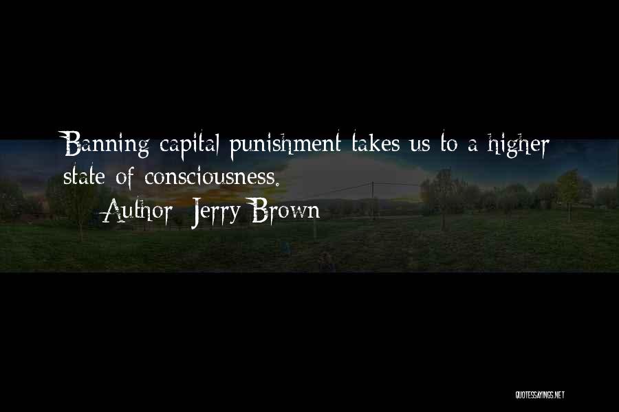 Jerry Brown Quotes: Banning Capital Punishment Takes Us To A Higher State Of Consciousness.