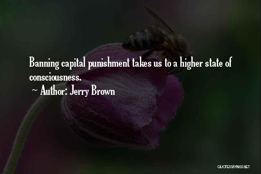 Jerry Brown Quotes: Banning Capital Punishment Takes Us To A Higher State Of Consciousness.