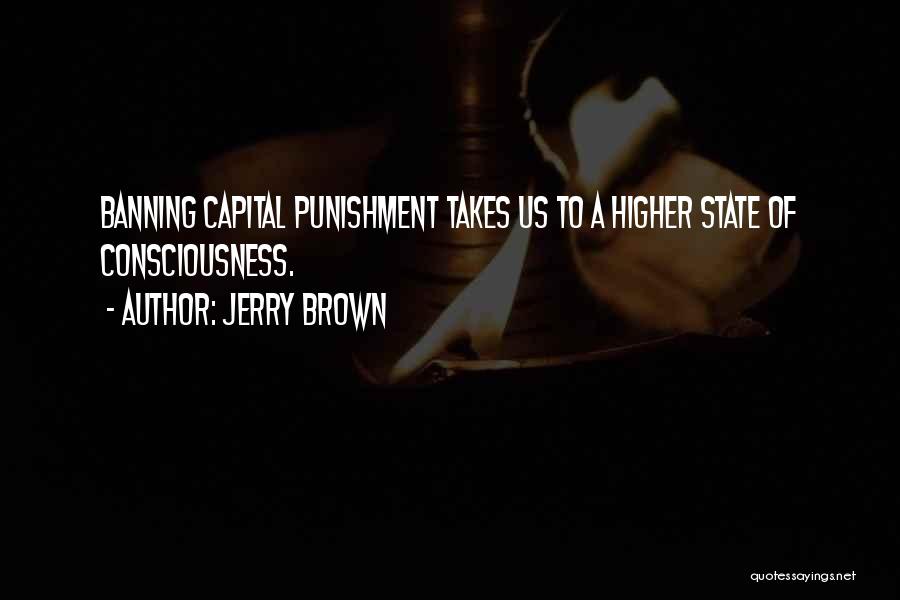 Jerry Brown Quotes: Banning Capital Punishment Takes Us To A Higher State Of Consciousness.