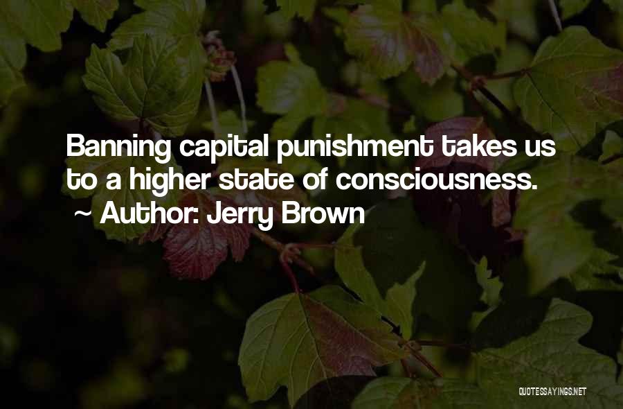 Jerry Brown Quotes: Banning Capital Punishment Takes Us To A Higher State Of Consciousness.