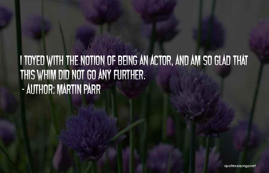 Martin Parr Quotes: I Toyed With The Notion Of Being An Actor, And Am So Glad That This Whim Did Not Go Any