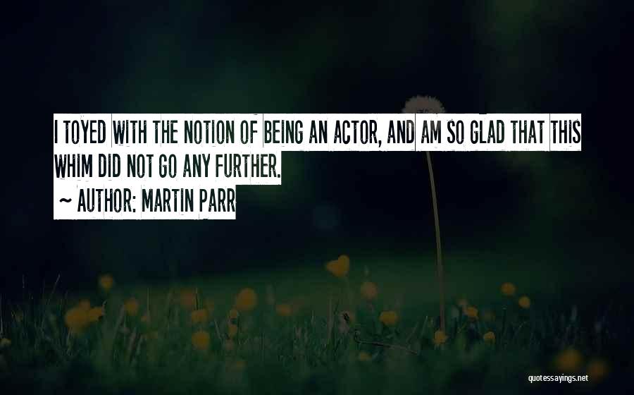 Martin Parr Quotes: I Toyed With The Notion Of Being An Actor, And Am So Glad That This Whim Did Not Go Any