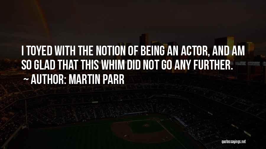 Martin Parr Quotes: I Toyed With The Notion Of Being An Actor, And Am So Glad That This Whim Did Not Go Any