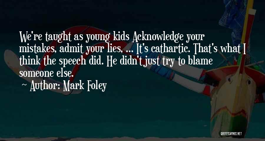 Mark Foley Quotes: We're Taught As Young Kids Acknowledge Your Mistakes, Admit Your Lies, ... It's Cathartic. That's What I Think The Speech