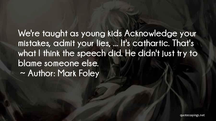 Mark Foley Quotes: We're Taught As Young Kids Acknowledge Your Mistakes, Admit Your Lies, ... It's Cathartic. That's What I Think The Speech