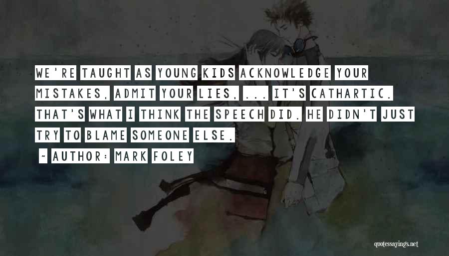 Mark Foley Quotes: We're Taught As Young Kids Acknowledge Your Mistakes, Admit Your Lies, ... It's Cathartic. That's What I Think The Speech