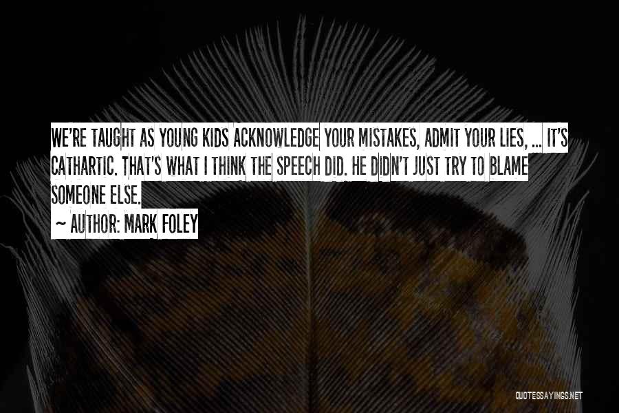 Mark Foley Quotes: We're Taught As Young Kids Acknowledge Your Mistakes, Admit Your Lies, ... It's Cathartic. That's What I Think The Speech