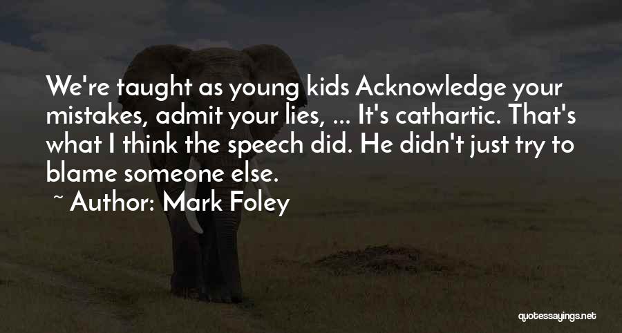 Mark Foley Quotes: We're Taught As Young Kids Acknowledge Your Mistakes, Admit Your Lies, ... It's Cathartic. That's What I Think The Speech
