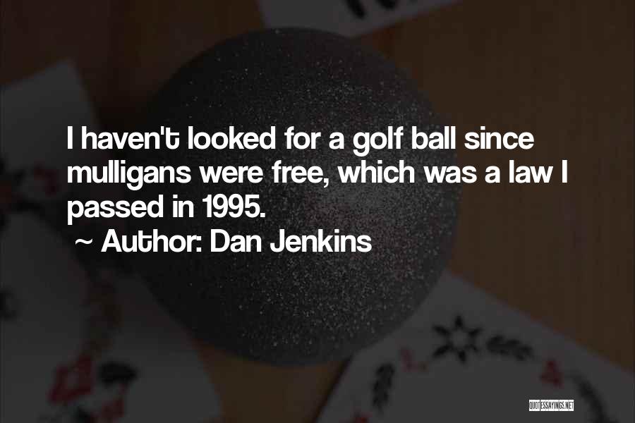 Dan Jenkins Quotes: I Haven't Looked For A Golf Ball Since Mulligans Were Free, Which Was A Law I Passed In 1995.
