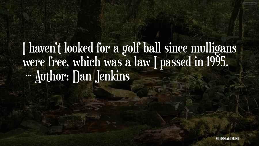 Dan Jenkins Quotes: I Haven't Looked For A Golf Ball Since Mulligans Were Free, Which Was A Law I Passed In 1995.