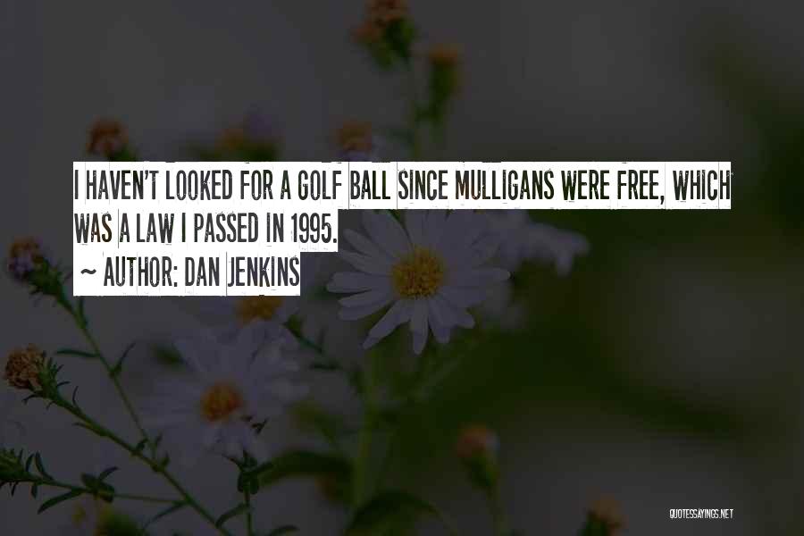 Dan Jenkins Quotes: I Haven't Looked For A Golf Ball Since Mulligans Were Free, Which Was A Law I Passed In 1995.