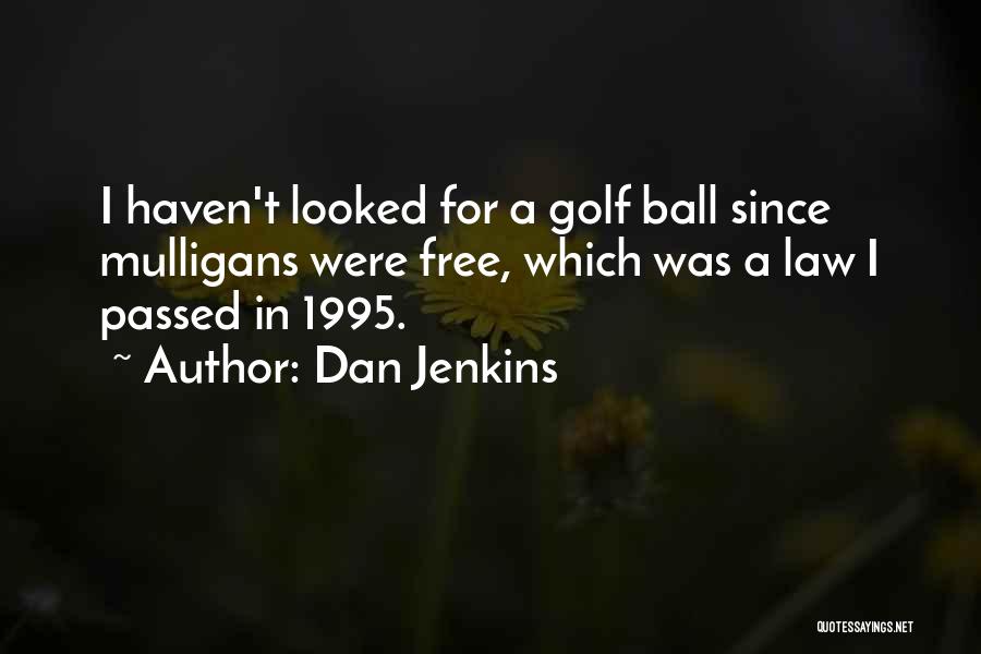 Dan Jenkins Quotes: I Haven't Looked For A Golf Ball Since Mulligans Were Free, Which Was A Law I Passed In 1995.