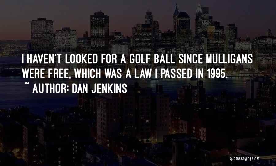 Dan Jenkins Quotes: I Haven't Looked For A Golf Ball Since Mulligans Were Free, Which Was A Law I Passed In 1995.