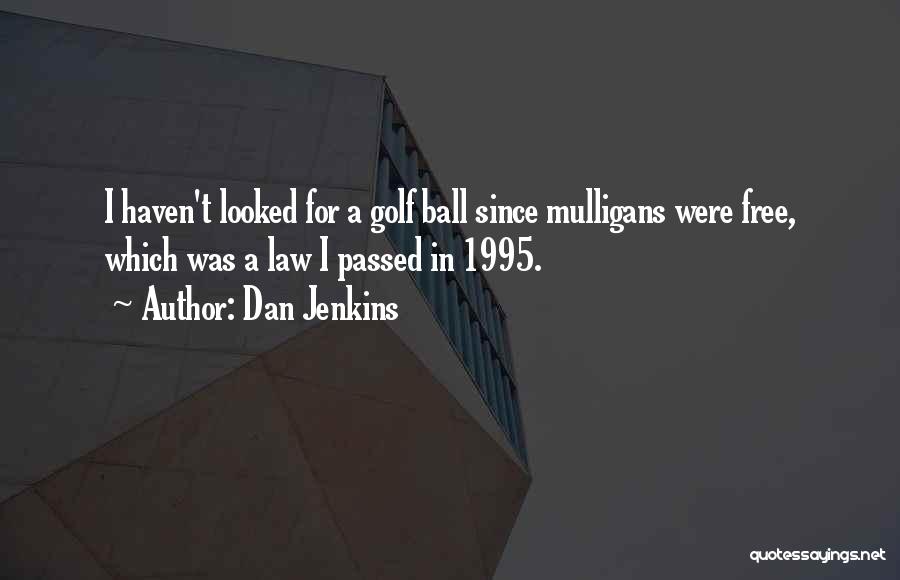 Dan Jenkins Quotes: I Haven't Looked For A Golf Ball Since Mulligans Were Free, Which Was A Law I Passed In 1995.