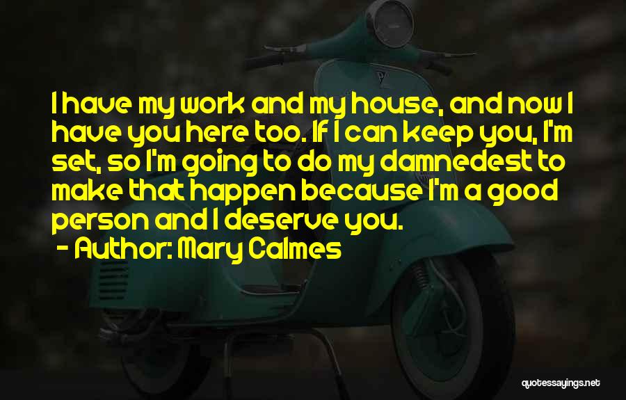 Mary Calmes Quotes: I Have My Work And My House, And Now I Have You Here Too. If I Can Keep You, I'm