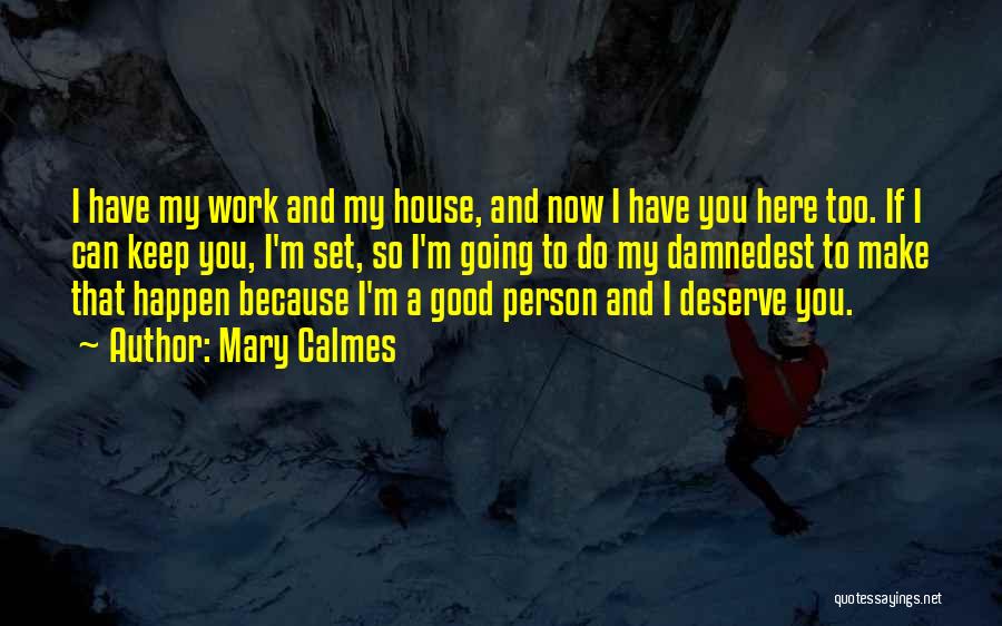 Mary Calmes Quotes: I Have My Work And My House, And Now I Have You Here Too. If I Can Keep You, I'm
