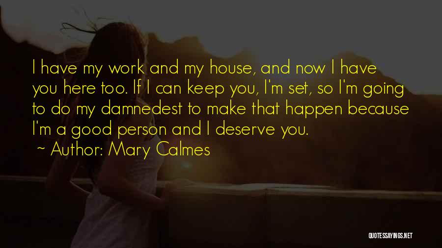 Mary Calmes Quotes: I Have My Work And My House, And Now I Have You Here Too. If I Can Keep You, I'm