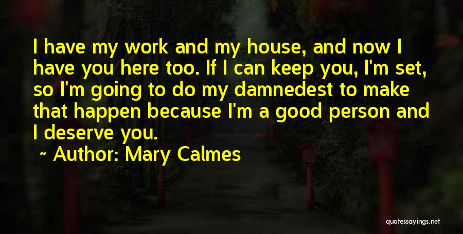 Mary Calmes Quotes: I Have My Work And My House, And Now I Have You Here Too. If I Can Keep You, I'm