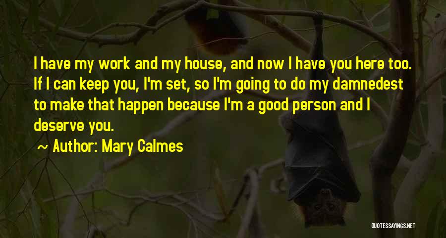 Mary Calmes Quotes: I Have My Work And My House, And Now I Have You Here Too. If I Can Keep You, I'm