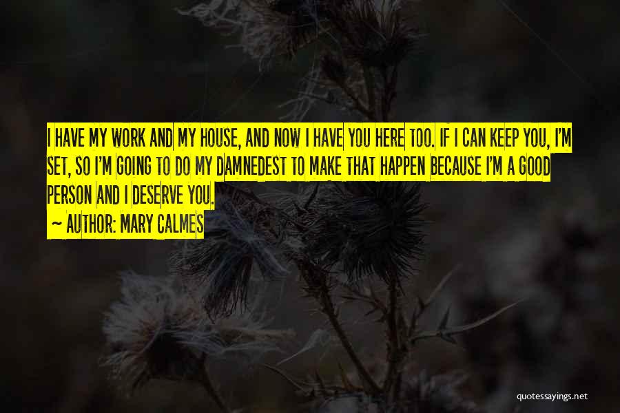 Mary Calmes Quotes: I Have My Work And My House, And Now I Have You Here Too. If I Can Keep You, I'm