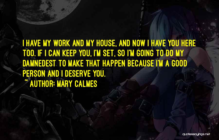 Mary Calmes Quotes: I Have My Work And My House, And Now I Have You Here Too. If I Can Keep You, I'm