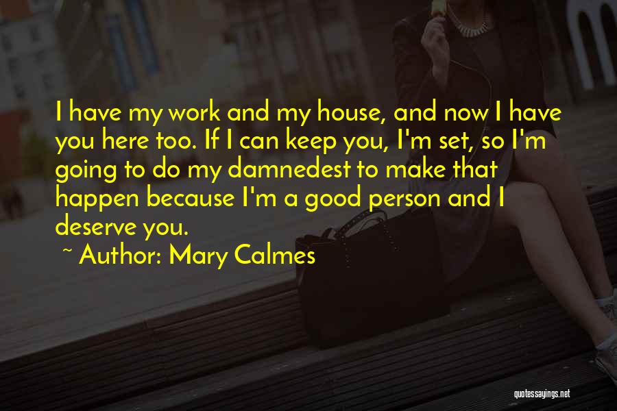 Mary Calmes Quotes: I Have My Work And My House, And Now I Have You Here Too. If I Can Keep You, I'm