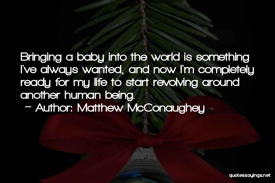 Matthew McConaughey Quotes: Bringing A Baby Into The World Is Something I've Always Wanted, And Now I'm Completely Ready For My Life To