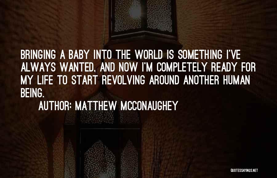 Matthew McConaughey Quotes: Bringing A Baby Into The World Is Something I've Always Wanted, And Now I'm Completely Ready For My Life To