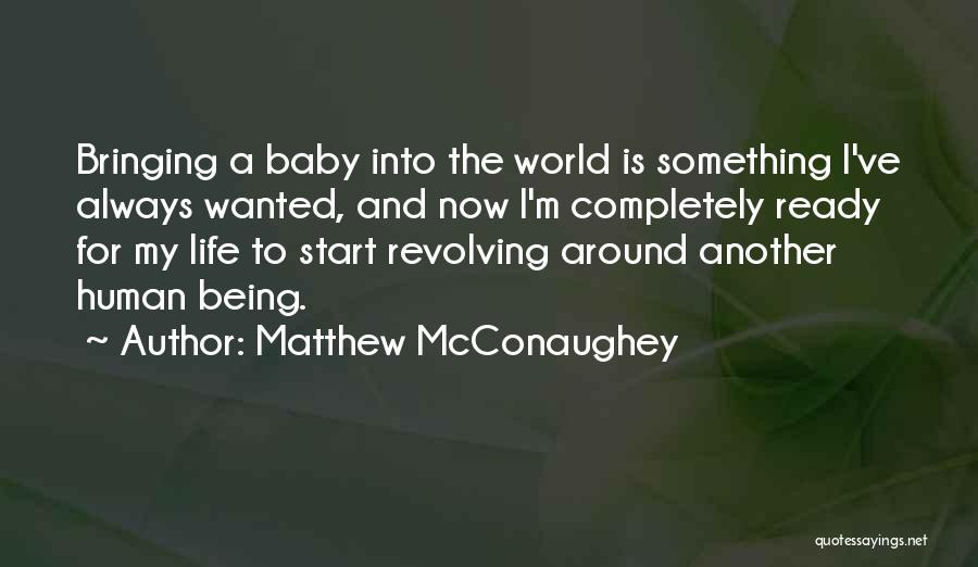 Matthew McConaughey Quotes: Bringing A Baby Into The World Is Something I've Always Wanted, And Now I'm Completely Ready For My Life To