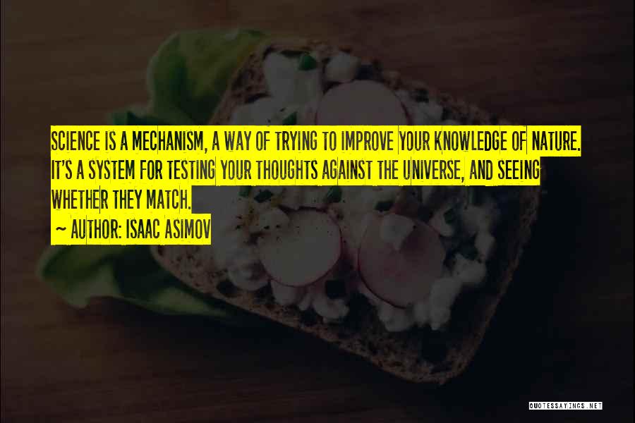 Isaac Asimov Quotes: Science Is A Mechanism, A Way Of Trying To Improve Your Knowledge Of Nature. It's A System For Testing Your