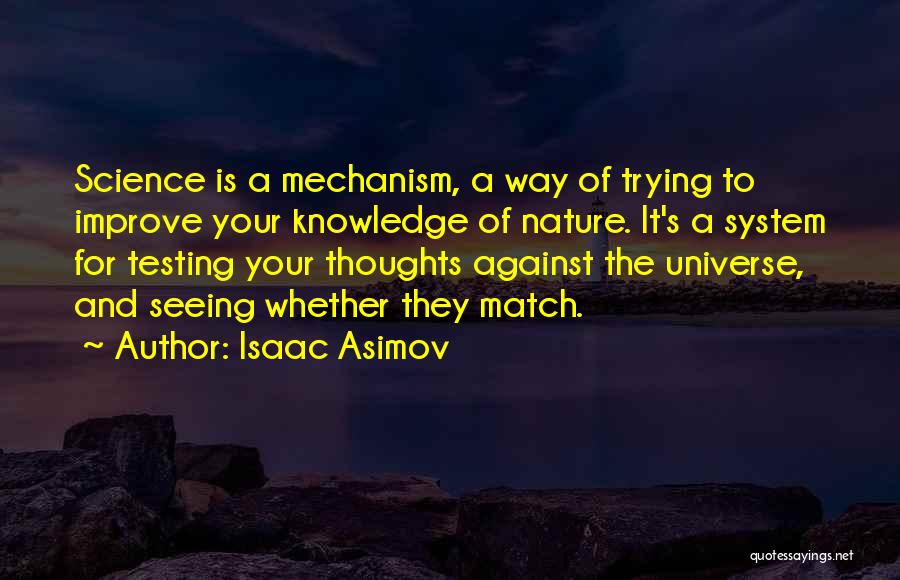 Isaac Asimov Quotes: Science Is A Mechanism, A Way Of Trying To Improve Your Knowledge Of Nature. It's A System For Testing Your