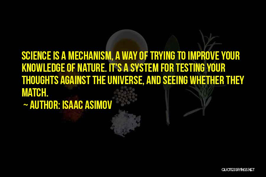 Isaac Asimov Quotes: Science Is A Mechanism, A Way Of Trying To Improve Your Knowledge Of Nature. It's A System For Testing Your