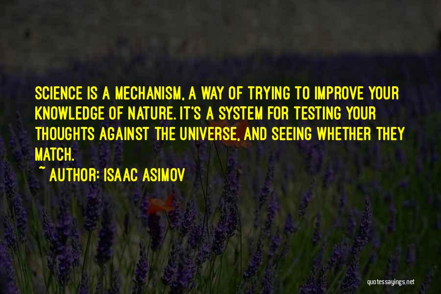 Isaac Asimov Quotes: Science Is A Mechanism, A Way Of Trying To Improve Your Knowledge Of Nature. It's A System For Testing Your