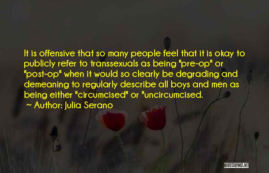 Julia Serano Quotes: It Is Offensive That So Many People Feel That It Is Okay To Publicly Refer To Transsexuals As Being Pre-op