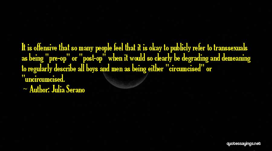 Julia Serano Quotes: It Is Offensive That So Many People Feel That It Is Okay To Publicly Refer To Transsexuals As Being Pre-op