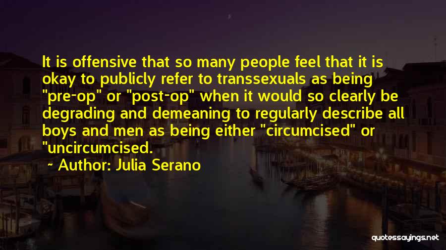 Julia Serano Quotes: It Is Offensive That So Many People Feel That It Is Okay To Publicly Refer To Transsexuals As Being Pre-op