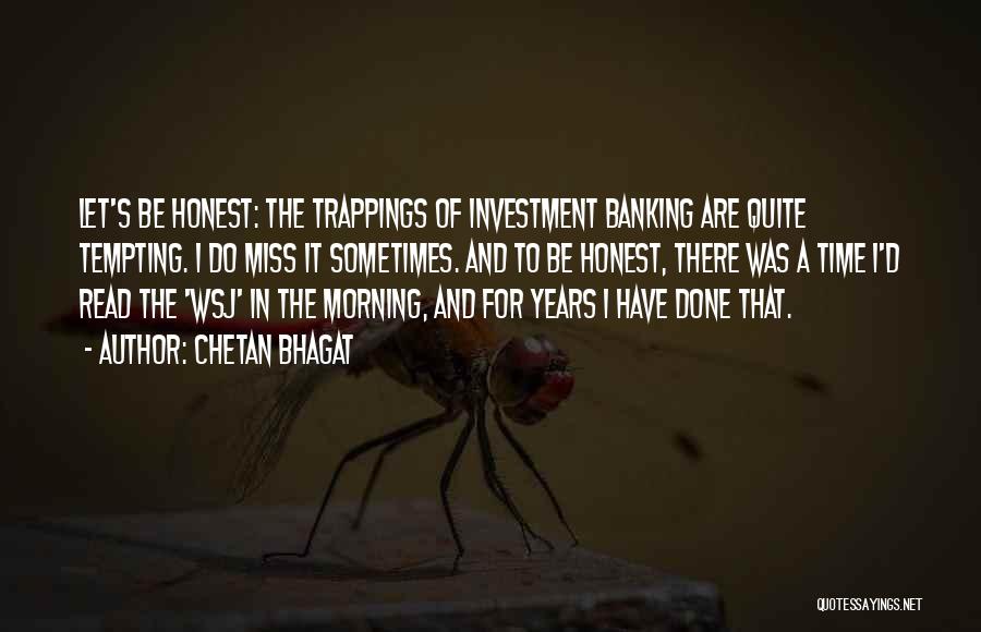 Chetan Bhagat Quotes: Let's Be Honest: The Trappings Of Investment Banking Are Quite Tempting. I Do Miss It Sometimes. And To Be Honest,