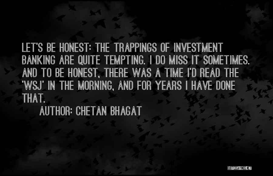 Chetan Bhagat Quotes: Let's Be Honest: The Trappings Of Investment Banking Are Quite Tempting. I Do Miss It Sometimes. And To Be Honest,