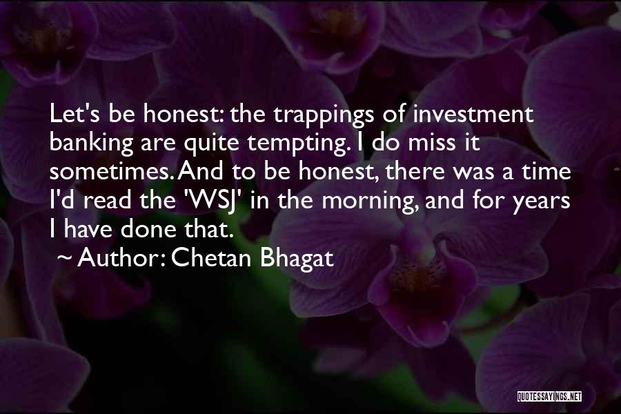 Chetan Bhagat Quotes: Let's Be Honest: The Trappings Of Investment Banking Are Quite Tempting. I Do Miss It Sometimes. And To Be Honest,