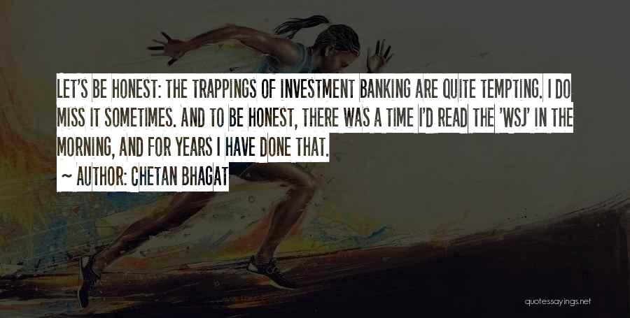 Chetan Bhagat Quotes: Let's Be Honest: The Trappings Of Investment Banking Are Quite Tempting. I Do Miss It Sometimes. And To Be Honest,