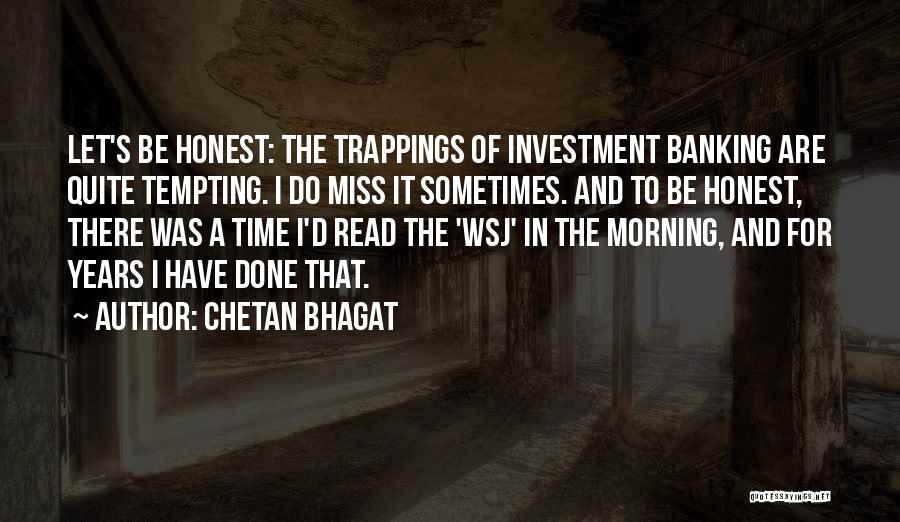 Chetan Bhagat Quotes: Let's Be Honest: The Trappings Of Investment Banking Are Quite Tempting. I Do Miss It Sometimes. And To Be Honest,