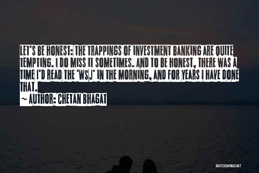 Chetan Bhagat Quotes: Let's Be Honest: The Trappings Of Investment Banking Are Quite Tempting. I Do Miss It Sometimes. And To Be Honest,